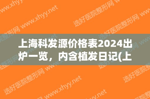 上海科发源价格表2024出炉一览，内含植发日记(上海科发源植发官网)