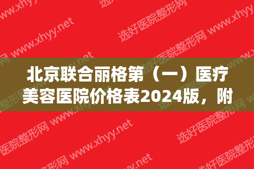 北京联合丽格第（一）医疗美容医院价格表2024版，附隆鼻案例(北京联合丽格第二医疗美容医院)
