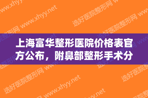 上海富华整形医院价格表官方公布，附鼻部整形手术分享(富华整形美容医院电话号码)