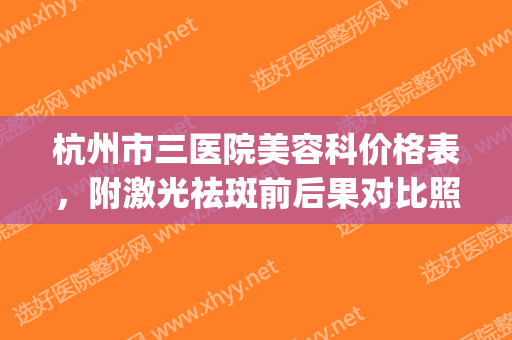 杭州市三医院美容科价格表，附激光祛斑前后果对比照(杭州三甲医院激光祛斑)