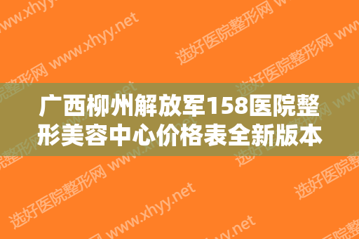 广西柳州解放军158医院整形美容中心价格表全新版本+光子去斑案例一览