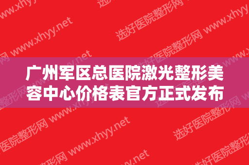 广州军区总医院激光整形美容中心价格表官方正式发布附祛雀斑案例一览