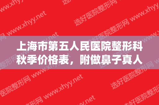 上海市第五人民医院整形科秋季价格表，附做鼻子真人案例(上海鼻部整形整容)