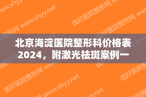 北京海淀医院整形科价格表2024，附激光祛斑案例一览