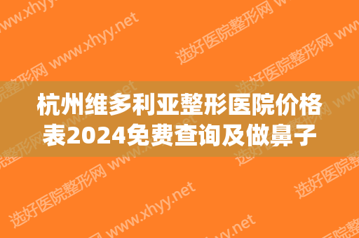 杭州维多利亚整形医院价格表2024免费查询及做鼻子术后果分享(杭州维多利亚医疗整形)